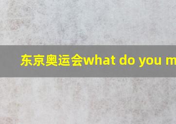 东京奥运会what do you mean